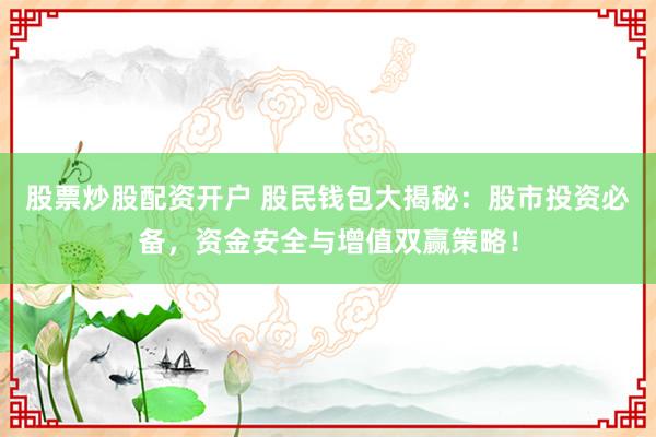 股票炒股配资开户 股民钱包大揭秘：股市投资必备，资金安全与增值双赢策略！