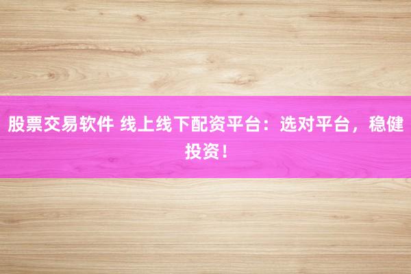 股票交易软件 线上线下配资平台：选对平台，稳健投资！