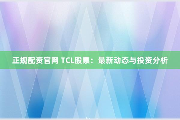 正规配资官网 TCL股票：最新动态与投资分析
