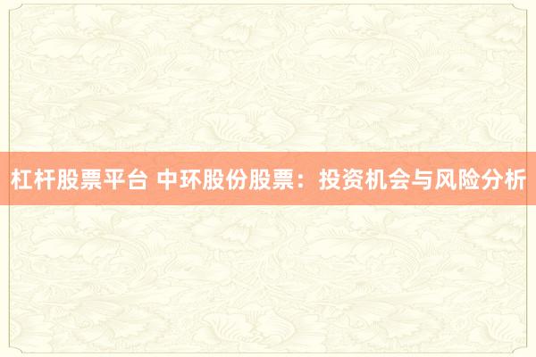 杠杆股票平台 中环股份股票：投资机会与风险分析