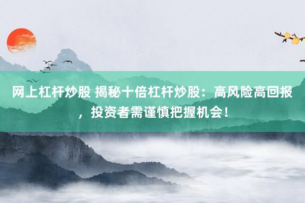 网上杠杆炒股 揭秘十倍杠杆炒股：高风险高回报，投资者需谨慎把握机会！