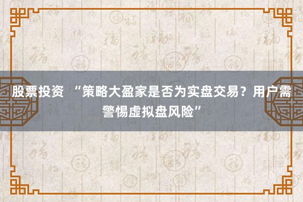 股票投资  “策略大盈家是否为实盘交易？用户需警惕虚拟盘风险”