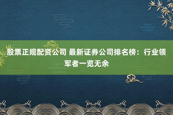 股票正规配资公司 最新证券公司排名榜：行业领军者一览无余