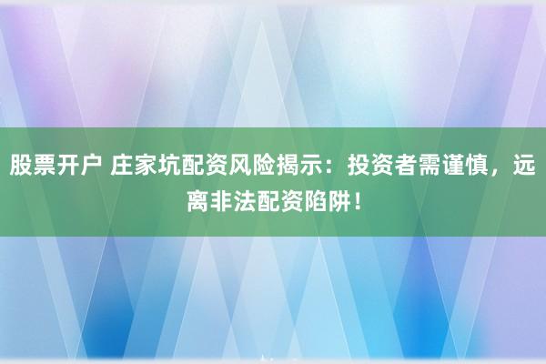 股票开户 庄家坑配资风险揭示：投资者需谨慎，远离非法配资陷阱！