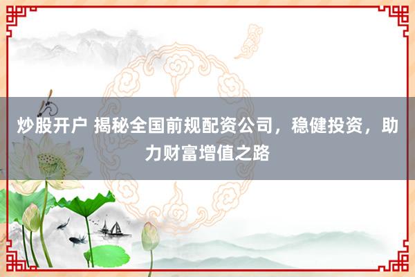 炒股开户 揭秘全国前规配资公司，稳健投资，助力财富增值之路