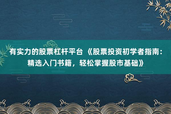 有实力的股票杠杆平台 《股票投资初学者指南：精选入门书籍，轻松掌握股市基础》