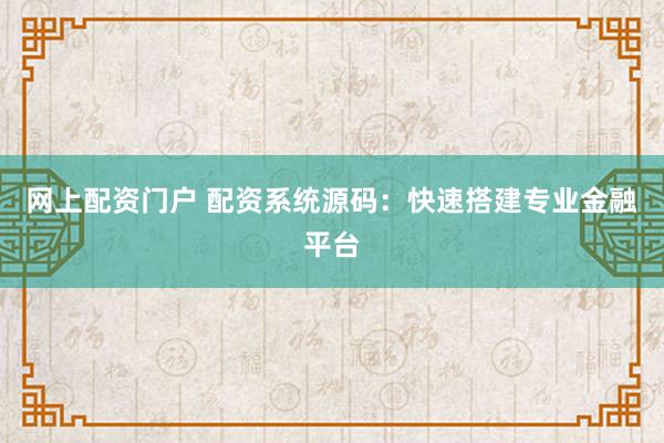 网上配资门户 配资系统源码：快速搭建专业金融平台