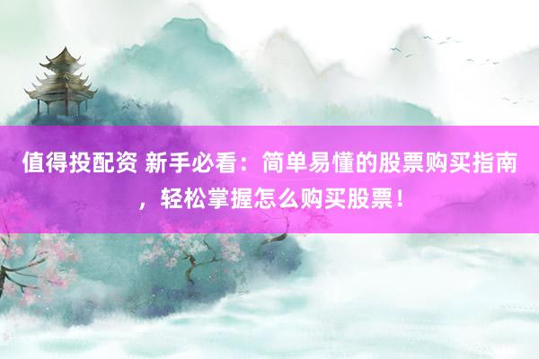 值得投配资 新手必看：简单易懂的股票购买指南，轻松掌握怎么购买股票！