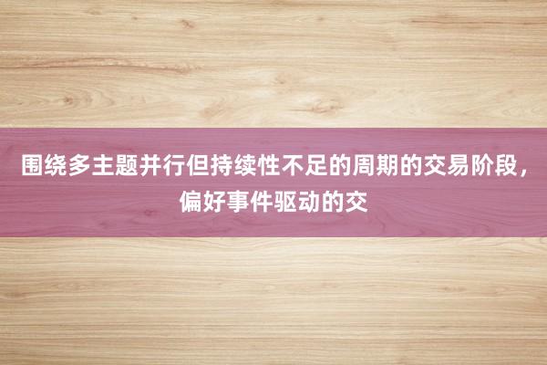 围绕多主题并行但持续性不足的周期的交易阶段，偏好事件驱动的交