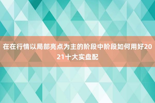 在在行情以局部亮点为主的阶段中阶段如何用好2021十大实盘配