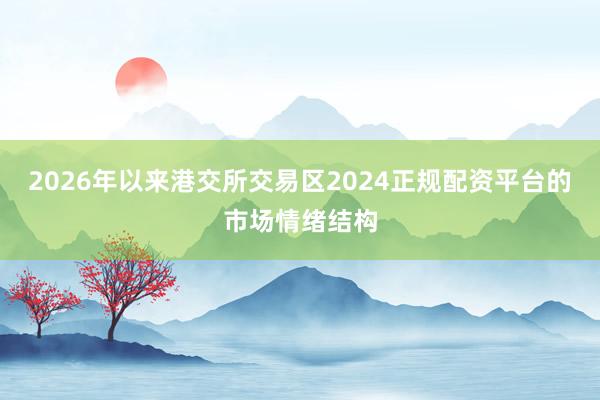 2026年以来港交所交易区2024正规配资平台的市场情绪结构