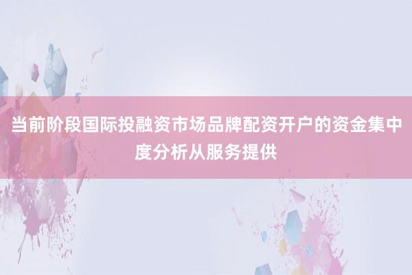 当前阶段国际投融资市场品牌配资开户的资金集中度分析从服务提供
