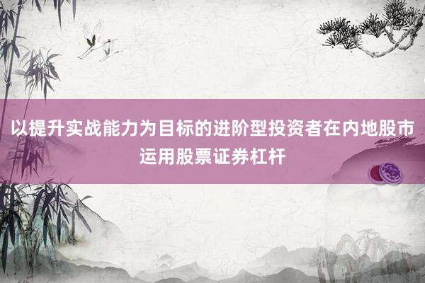 以提升实战能力为目标的进阶型投资者在内地股市运用股票证券杠杆