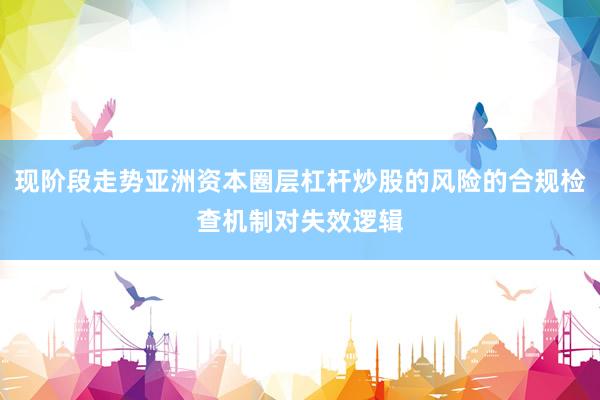 现阶段走势亚洲资本圈层杠杆炒股的风险的合规检查机制对失效逻辑