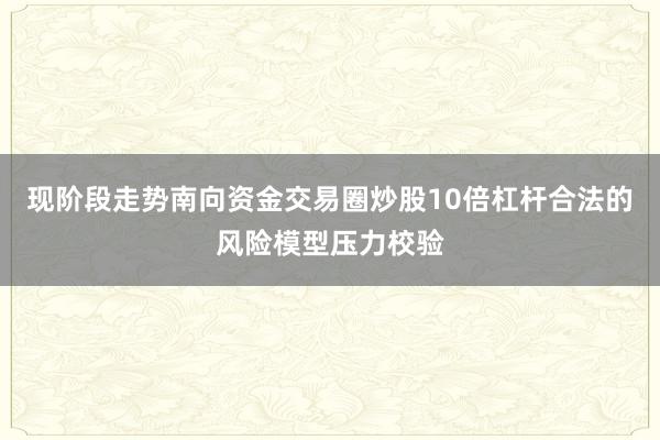 现阶段走势南向资金交易圈炒股10倍杠杆合法的风险模型压力校验