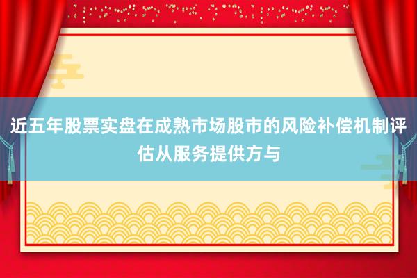 近五年股票实盘在成熟市场股市的风险补偿机制评估从服务提供方与