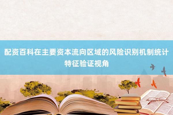 配资百科在主要资本流向区域的风险识别机制统计特征验证视角
