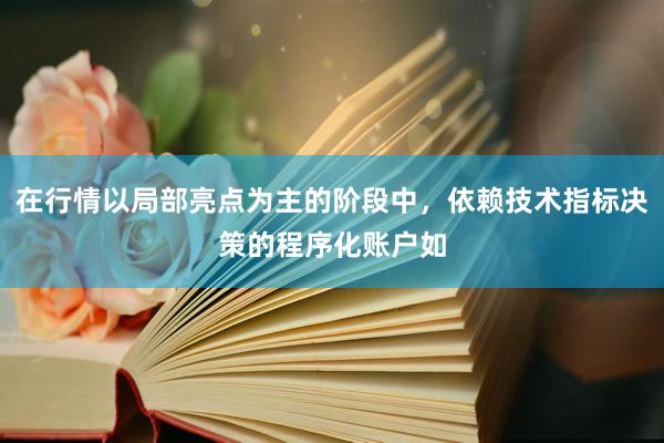 在行情以局部亮点为主的阶段中，依赖技术指标决策的程序化账户如