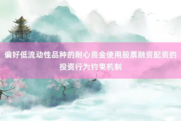偏好低流动性品种的耐心资金使用股票融资配资的投资行为约束机制