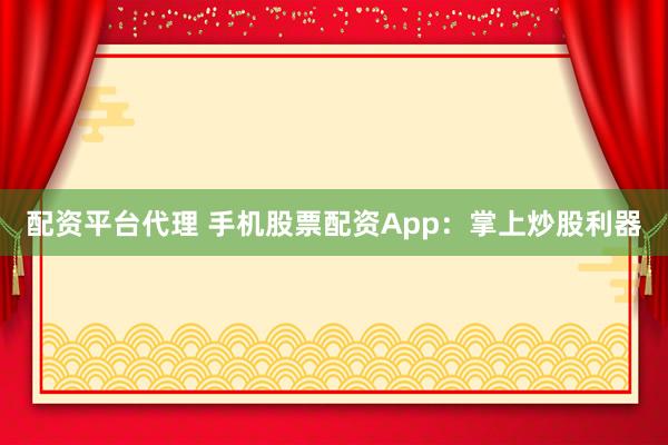 配资平台代理 手机股票配资App：掌上炒股利器