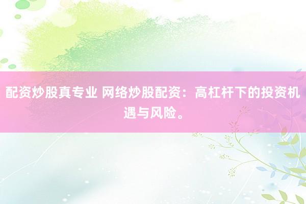 配资炒股真专业 网络炒股配资：高杠杆下的投资机遇与风险。