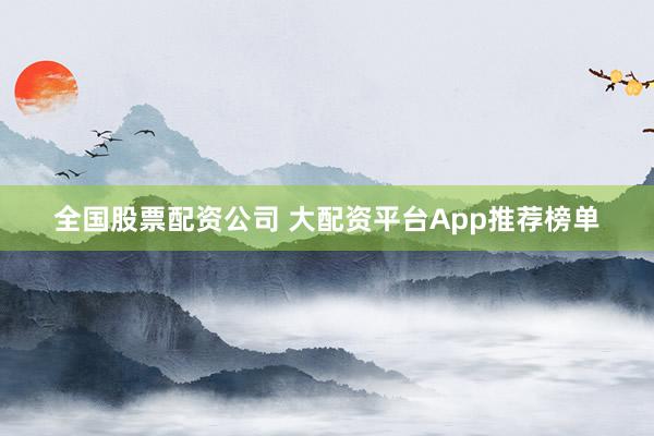 全国股票配资公司 大配资平台App推荐榜单