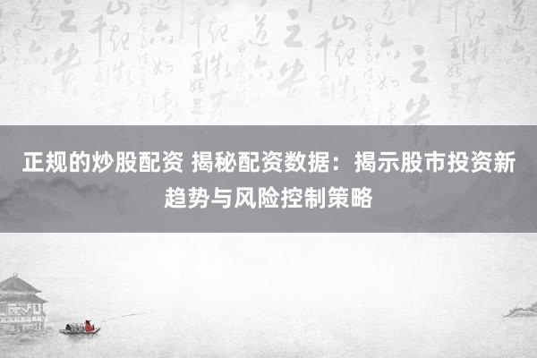 正规的炒股配资 揭秘配资数据：揭示股市投资新趋势与风险控制策略