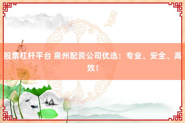 股票杠杆平台 泉州配资公司优选：专业、安全、高效！