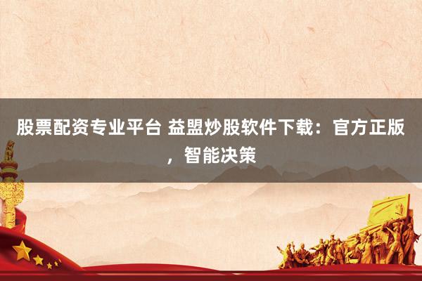 股票配资专业平台 益盟炒股软件下载：官方正版，智能决策