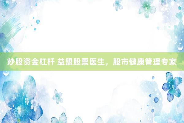 炒股资金杠杆 益盟股票医生，股市健康管理专家