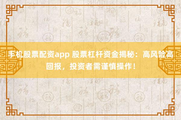 手机股票配资app 股票杠杆资金揭秘：高风险高回报，投资者需谨慎操作！