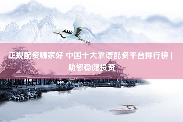 正规配资哪家好 中国十大靠谱配资平台排行榜 | 助您稳健投资