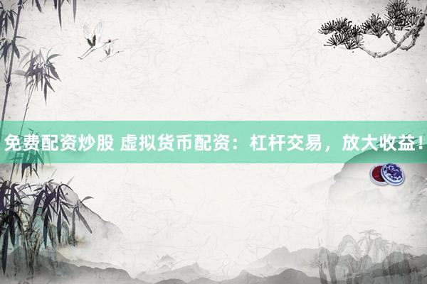 免费配资炒股 虚拟货币配资：杠杆交易，放大收益！