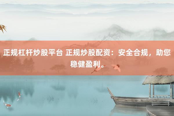 正规杠杆炒股平台 正规炒股配资：安全合规，助您稳健盈利。