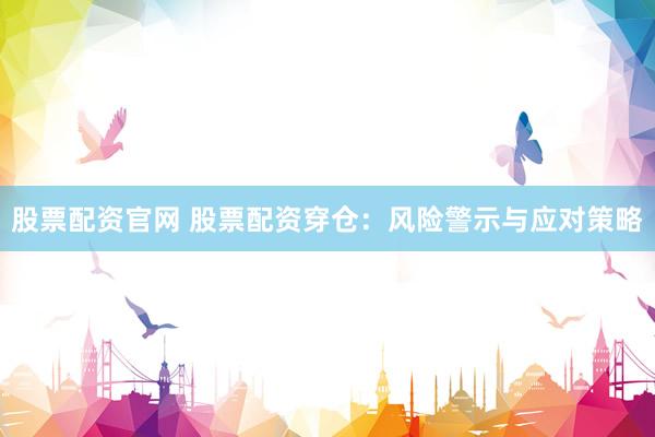 股票配资官网 股票配资穿仓：风险警示与应对策略