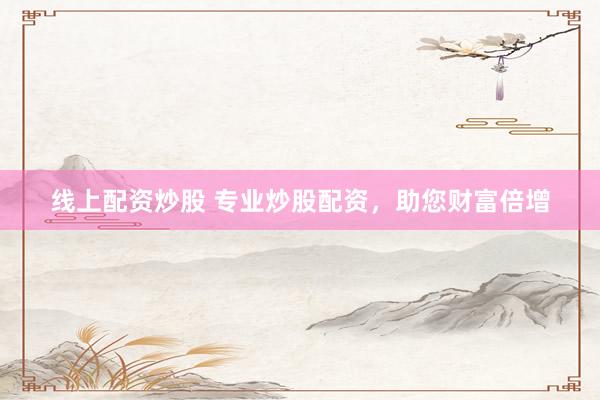 线上配资炒股 专业炒股配资，助您财富倍增