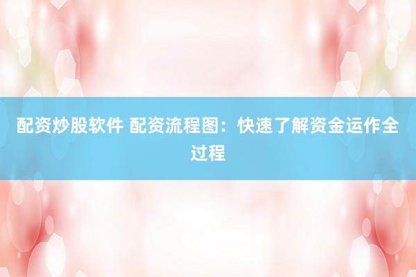 配资炒股软件 配资流程图：快速了解资金运作全过程