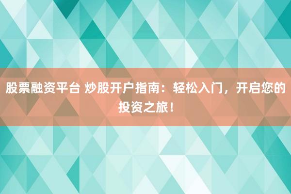 股票融资平台 炒股开户指南：轻松入门，开启您的投资之旅！