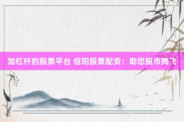 加杠杆的股票平台 信阳股票配资：助您股市腾飞
